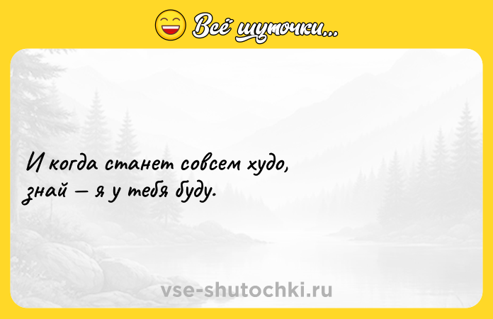 Цитата: И когда станет совсем худо, знай я у тебя буду.