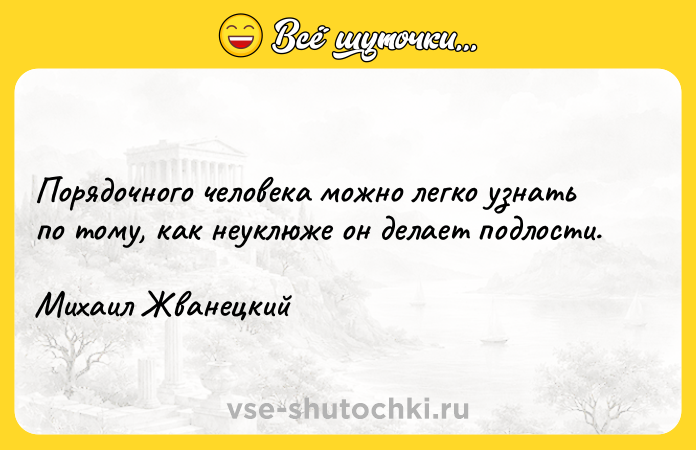 Цитата: Порядочного человека можно легко узнать по тому, как неуклюже он делает подлости.Михаил Жванецкий