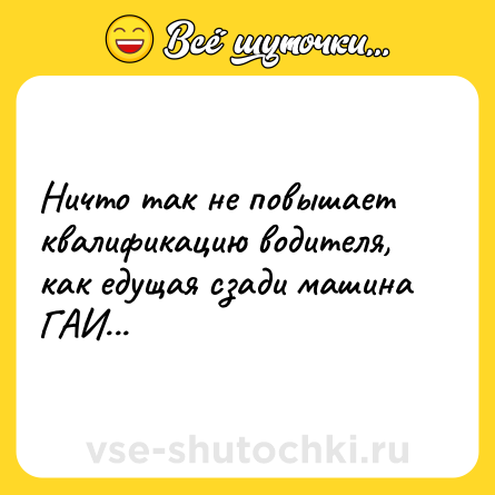 Шутка: Ничто так не повышает квалификацию водителя, как едущая сзади машина ГАИ...
