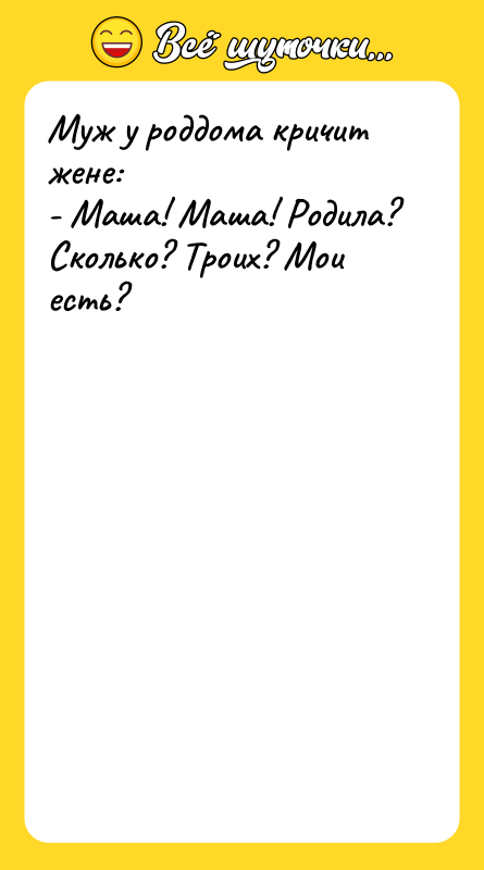 Муж у роддома кричит жене: - Маша! Маша! Родила? Сколько?