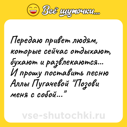 Шутка: Передаю привет людям, которые сейчас отдыхают, бухают и развлекаются... И прошу поставить песню Аллы Пугачевой 