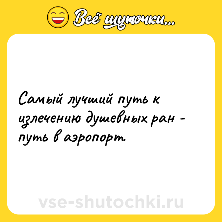 Шутка: Самый лучший путь к излечению душевных ран - путь в аэропорт.