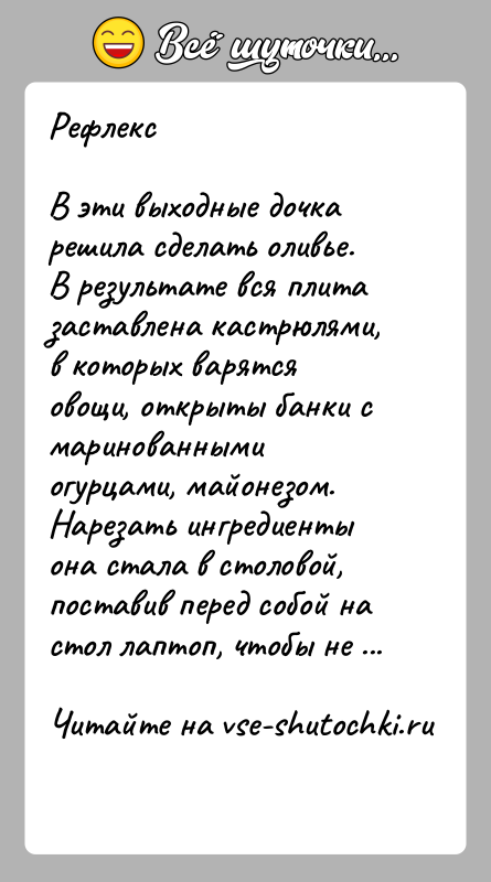 История: РефлексВ эти выходные дочка решила сделать оливье. В результате вся плита заставлена кастрюлями, в которых варятся овощи, открыты банки с