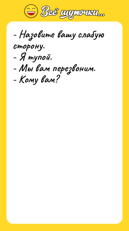- Назовите вашу слабую сторону. - Я тупой. - Мы