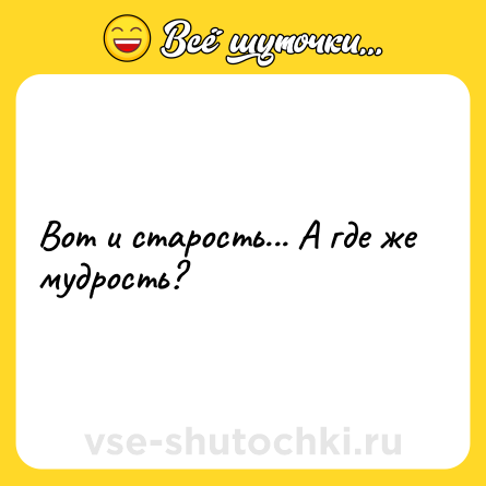Шутка: Вот и старость... А где же мудрость?