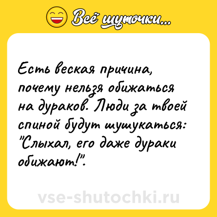 Шутка: Есть веская причина, почему нельзя обижаться на дураков. Люди за твоей спиной будут шушукаться: 