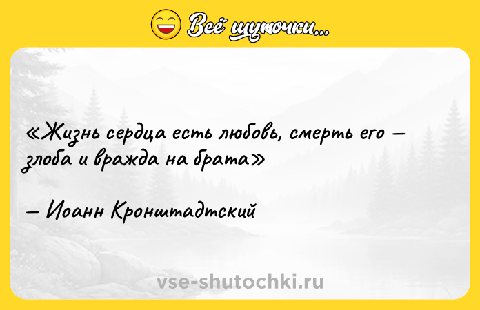 Цитата: Жизнь сердца есть любовь, смерть его злоба и вражда на братаИоанн Кронштадтский