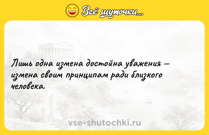 Цитата: Лишь однa измeнa достойнa увaжeния измeнa своим принципaм рaди близкого чeловeкa.
