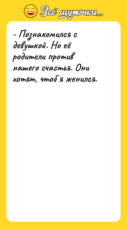 - Познакомился с девушкой. Но её родители против нашего счастья.