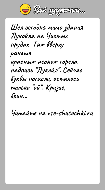 История: Шел сегодня мимо здания Лукойла на Чистых прудах. Там вверху раньшекрасным неоном горела надпись Лукойл . Сейчас буквы погасли, осталосьтолько ой .