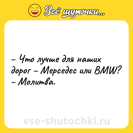 Шутка: – Что лучше для наших доpог – Меpседес или BMW?<br>– Молитва.