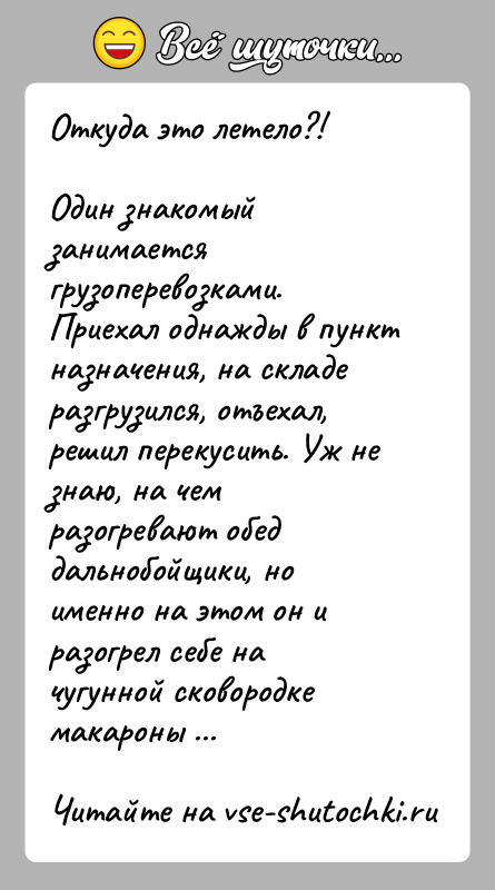 История: Откуда это летело?!Один знакомый занимается грузоперевозками. Приехал однажды в пункт назначения, на складе разгрузился, отъехал, решил перекусить. Уж не знаю,