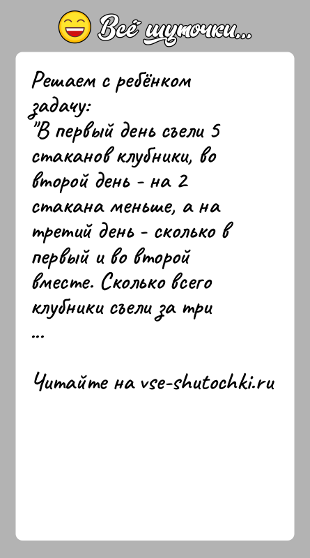 История: Решаем с ребёнком задачу: В первый день съели 5 стаканов клубники, во второй день - на 2 стакана меньше, а