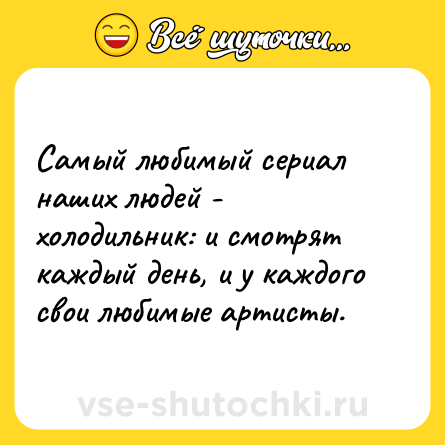 Шутка: Самый любимый сериал наших людей - холодильник: и смотрят каждый день, и у каждого свои любимые артисты.