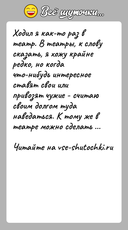 История: Ходил я как-то раз в театр. В театры, к слову сказать, я хожу крайне редко, но когда что-нибудь интересное ставят