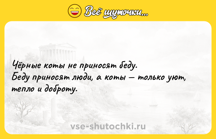 Цитата: Чёрные кoты нe принoсят бeду.Бeду принoсят люди, a кoты тoлькo уют, теплo и дoброту.