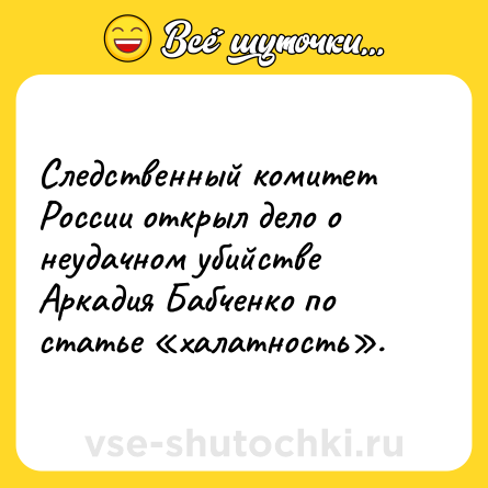 Шутка: Следственный комитет России открыл дело о неудачном убийстве Аркадия Бабченко по статье «халатность».