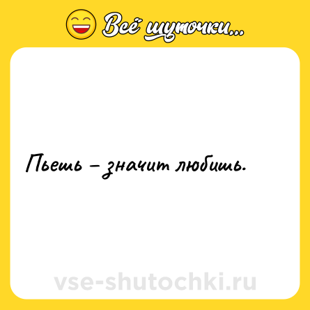Шутка: Пьешь – значит любишь.