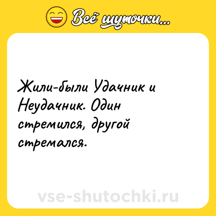 Шутка: Жили-были Удачник и Неудачник. Один стремился, другой стремался.
