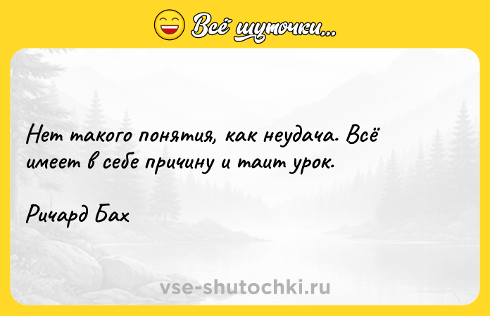 Цитата: Нет такого понятия, как неудача. Всё имеет в себе причину и таит урок.Ричард Бах