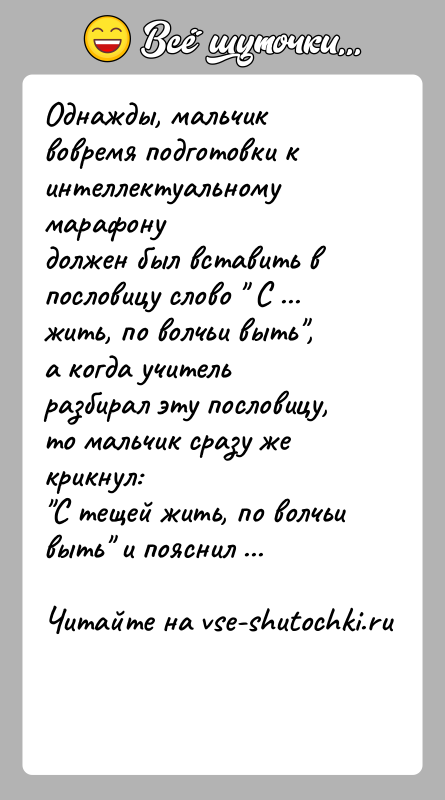История: Однажды, мальчик вовремя подготовки к интеллектуальному марафонудолжен был вставить в пословицу слово С ... жить, по волчьи выть ,а