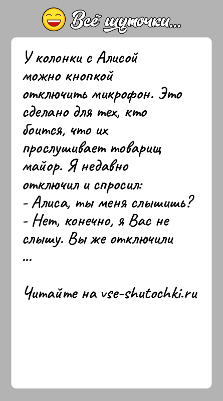 История: У колонки с Алисой можно кнопкой отключить микрофон. Это сделано для тех, кто боится, что их прослушивает товарищ майор. Я