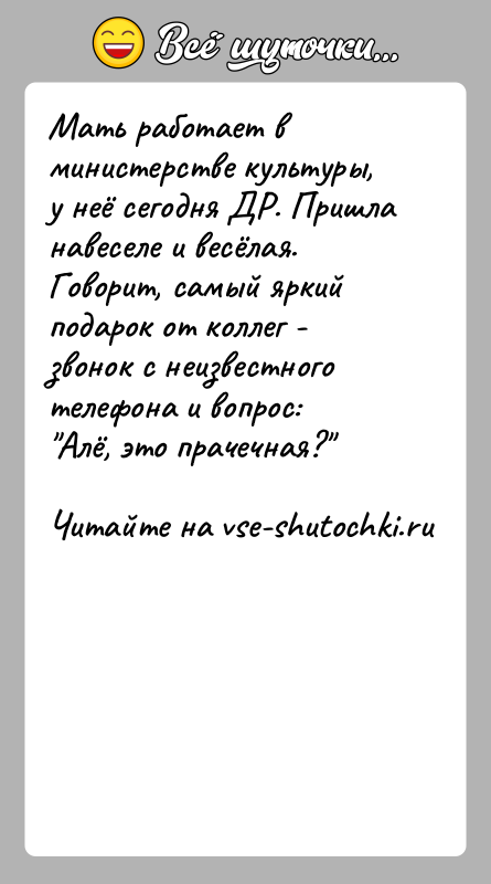 История: Мать работает в министерстве культуры, у неё сегодня ДР. Пришла навеселе и весёлая. Говорит, самый яркий подарок от коллег -