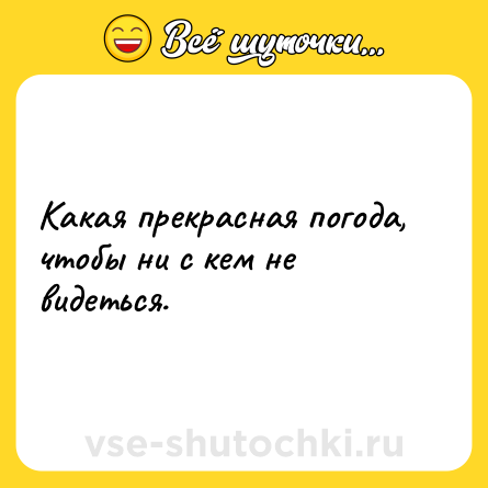 Шутка: Какая прекрасная погода, чтобы ни с кем не видеться.