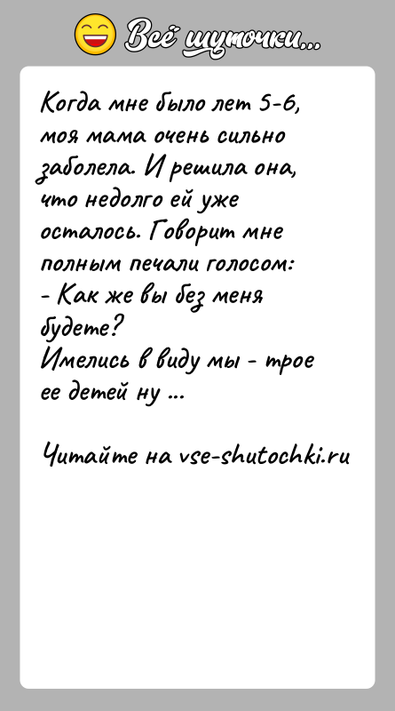 История: Когда мне было лет 5-6, моя мама очень сильно заболела. И решила она, что недолго ей уже осталось. Говорит мне