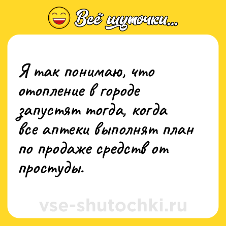 Шутка: Я так понимаю, что отопление в городе запустят тогда, когда все аптеки выполнят план по продаже средств от простуды.
