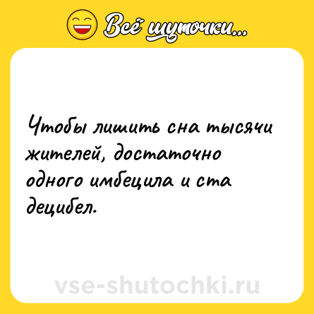 Шутка: Чтобы лишить сна тысячи жителей, достаточно одного имбецила и ста децибел.