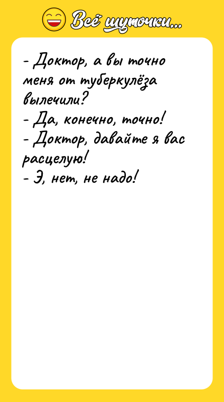 - Доктор, а вы точно меня от туберкулёза вылечили? -