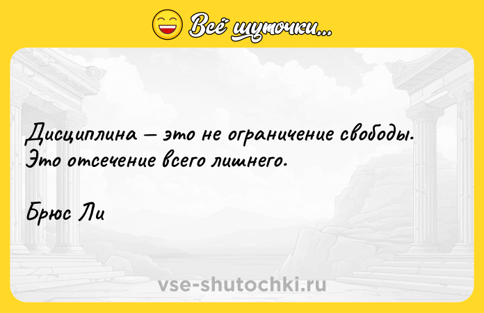 Цитата: Дисциплина это не ограничение свободы. Это отсечение всего лишнего.Брюс Ли