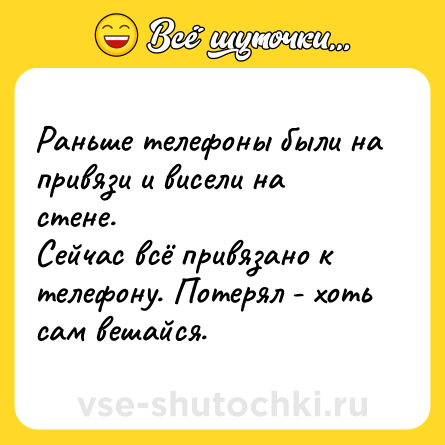 Шутка: Раньше телефоны были на привязи и висели на стене.<br>Сейчас всё привязано к телефону. Потерял - хоть сам вешайся.