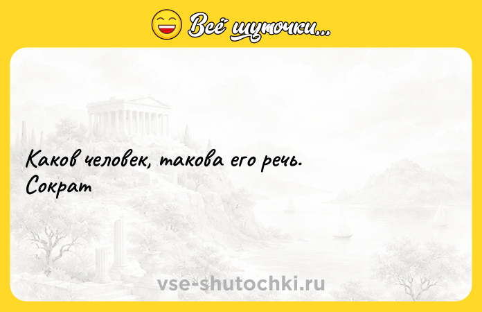 Цитата: Каков человек, такова его речь. Сократ