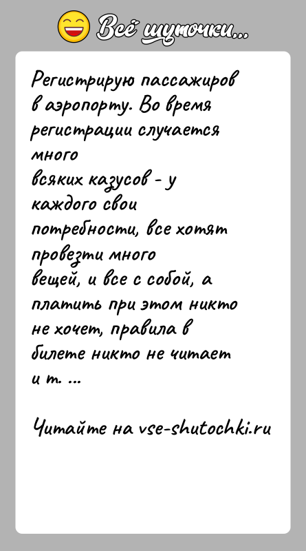 История: Регистрирую пассажиров в аэропорту. Во время регистрации случается многовсяких казусов - у каждого свои потребности, все хотят провезти многовещей, и