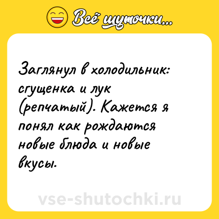 Шутка: Заглянул в холодильник: сгущенка и лук (репчатый). Кажется я понял как рождаются новые блюда и новые вкусы.