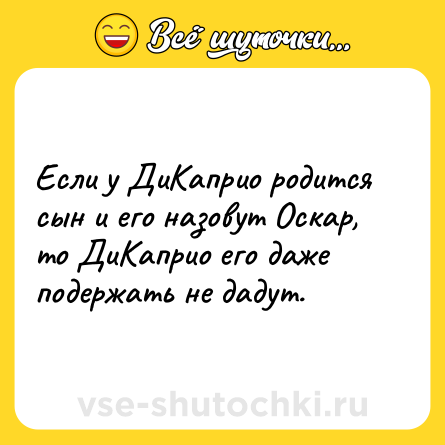 Шутка: Если у ДиКаприо родится сын и его назовут Оскар, то ДиКаприо его даже подержать не дадут.