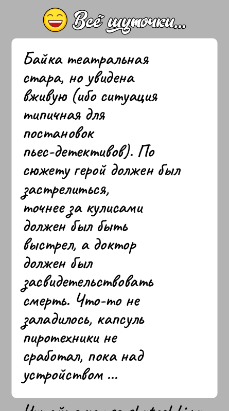 История: Байка театральная стара, но увидена вживую (ибо ситуация типичная дляпостановок пьес-детективов). По сюжету герой должен был застрелиться,точнее за кулисами должен