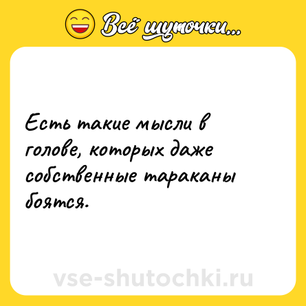 Шутка: Есть такие мысли в голове, которых даже собственные тараканы боятся.