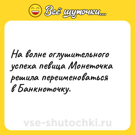 Шутка: На волне оглушительного успеха певица Монеточка решила переименоваться в Банкноточку.