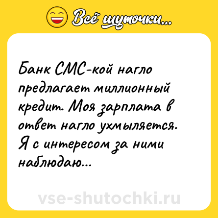Шутка: Банк СМС-кой нагло предлагает миллионный кредит. Моя зарплата в ответ нагло ухмыляется. Я с интересом за ними наблюдаю…