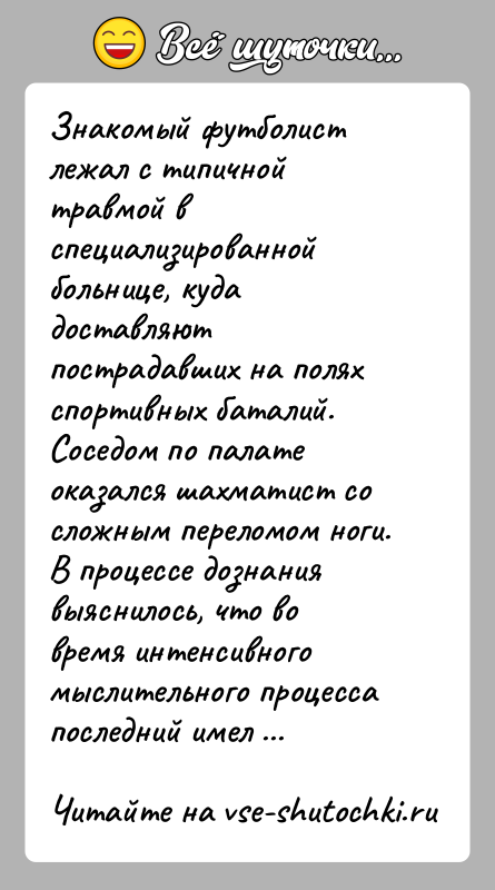 История: Знакомый футболист лежал с типичной травмой в специализированной больнице, куда доставляют пострадавших на полях спортивных баталий. Соседом по палате оказался