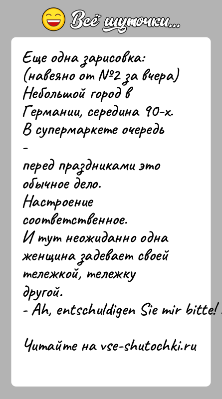История: Еще одна зарисовка: (навеяно от 2 за вчера)Небольшой город в Германии, середина 90-х. В супермаркете очередь -перед праздниками это обычное