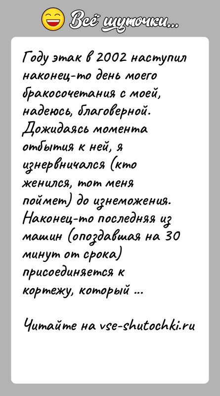История: Году этак в 2002 наступил наконец-то день моего бракосочетания с моей,надеюсь, благоверной.Дожидаясь момента отбытия к ней, я изнервничался (кто женился,