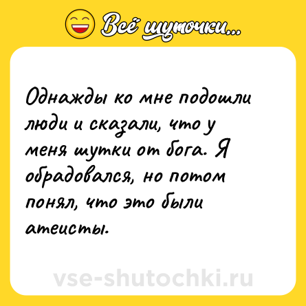 Шутка: Однажды ко мне подошли люди и сказали, что у меня шутки от бога. Я обрадовался, но потом понял, что это были атеисты.