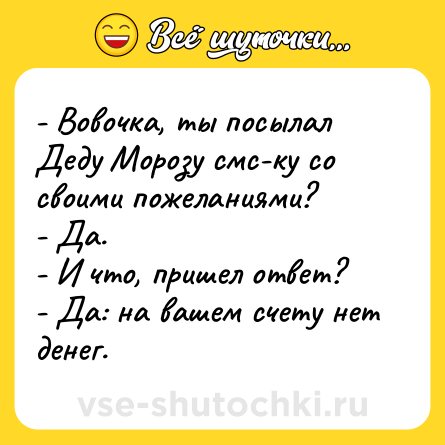 Шутка: - Вовочка, ты посылал Деду Морозу смс-ку со своими пожеланиями?<br>- Да.<br>- И что, пришел ответ?<br>- Да: на вашем счету нет денег.