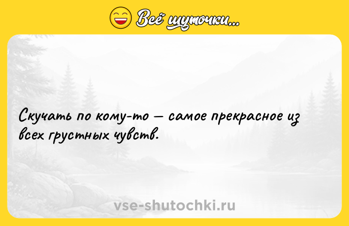 Цитата: Скучать по кому-то самое прекрасное из всех грустных чувств.