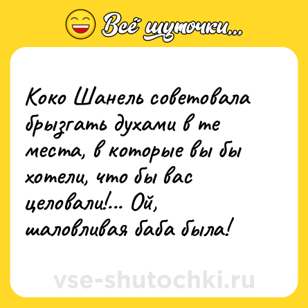 Шутка: Коко Шанель советовала брызгать духами в те места, в которые вы бы хотели, что бы вас целовали!... Ой, шаловливая баба была!