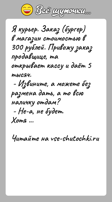 История: Я курьер. Заказ (бургер) в магазин стоимостью в 300 рублей. Привожу заказ продавщице, та открывает кассу и даёт 5 тысяч.